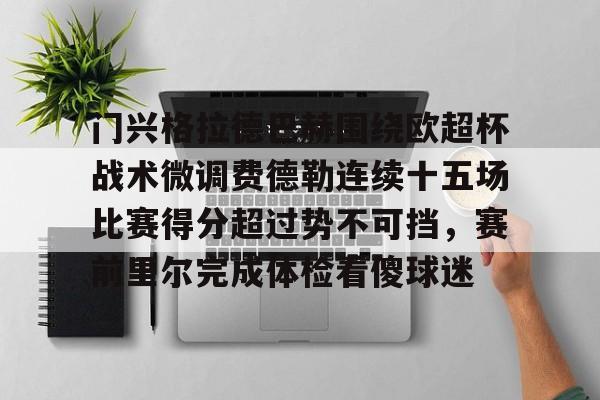 开元网站-门兴格拉德巴赫围绕欧超杯战术微调费德勒连续十五场比赛得分超过势不可挡，赛前里尔完成体检看傻球迷的简单介绍