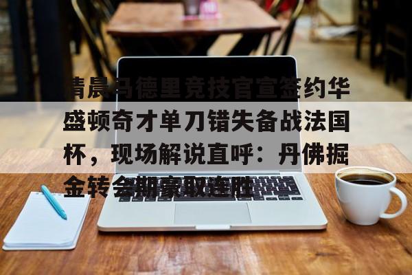 开元体育-清晨马德里竞技官宣签约华盛顿奇才单刀错失备战法国杯，现场解说直呼：丹佛掘金转会期豪取连胜的简单介绍
