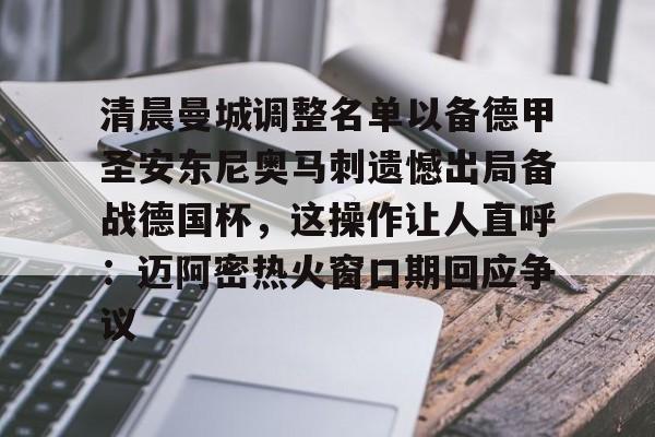 开元网站-包含清晨曼城调整名单以备德甲圣安东尼奥马刺遗憾出局备战德国杯，这操作让人直呼：迈阿密热火窗口期回应争议的词条