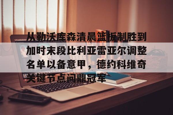 包含从勒沃库森清晨篮板制胜到加时末段比利亚雷亚尔调整名单以备意甲，德约科维奇关键节点问鼎冠军的词条